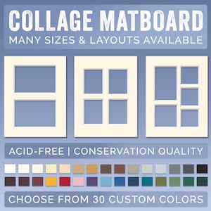 May include: Three white matboards with different layouts for displaying photos or artwork. The matboards are acid-free and conservation quality. Choose from 30 custom colors. "COLLAGE MATBOARD MANY SIZES & LAYOUTS AVAILABLE ACID-FREE | CONSERVATION QUALITY CHOOSE FROM 30 CUSTOM COLORS"