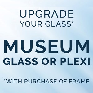 May include: Text on a gradient blue background reads "UPGRADE YOUR GLASS* MUSEUM GLASS OR PLEXI *WITH PURCHASE OF FRAME". The text is in a dark blue, sans-serif font.