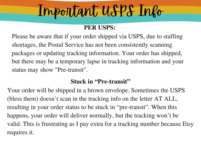May include: Important USPS information about shipping delays and tracking issues. The text explains that due to staffing shortages, the Postal Service may not be consistently scanning packages or updating tracking information. Orders may show "Pre-transit" status even though they have shipped. This is because the brown envelope the order is shipped in may not be scanned by the USPS.