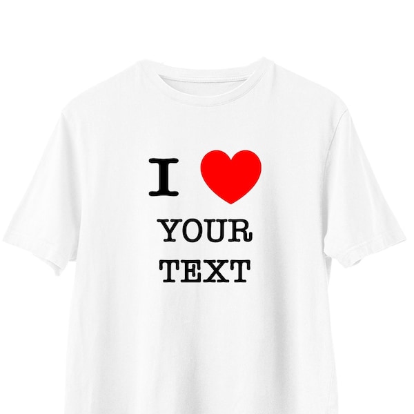 I Love Your Text Personalised unisex t-shirt, custom printed shirt, personalised gift for her/him, hen party, funny t-shirt