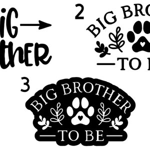 May include: Three black and white designs for a big brother to be announcement. The first design says "Big Brother" with an arrow pointing to the right. The second design says "Big Brother to Be" with a paw print and leaves. The third design says "Big Brother to Be" with a paw print and leaves.