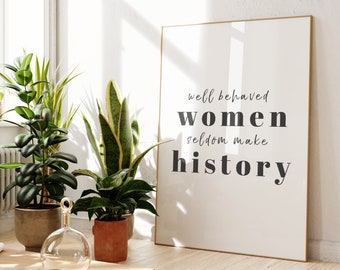 Well Behaved Women Seldom Make History, Feminist Print, Unframed 4x6/5x7/8x10/A6/A5/A4/A3/A2/A1, Historical Quote, Living Room Wall Art