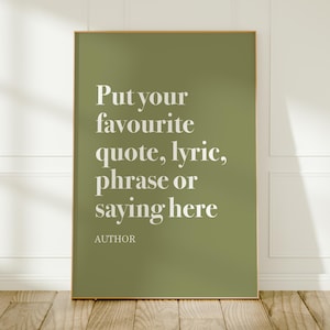 May include: A rectangular wall art print featuring a solid olive green background with white serif text that reads: Put your favourite quote, lyric, phrase or saying here, followed by the word AUTHOR at the bottom in a smaller font size.