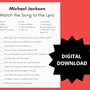May include: A black and white printable worksheet with the title "Michael Jackson Match the Song to the Lyric". The worksheet lists 12 Michael Jackson songs and 12 song lyrics. The user must match the song to the correct lyric.