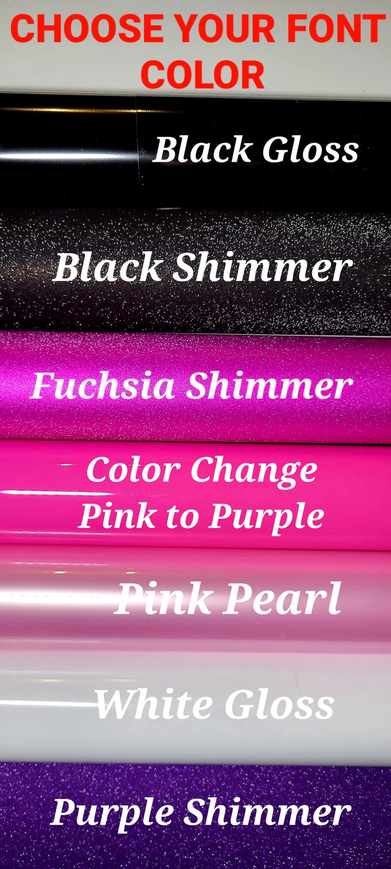 May include: A selection of vinyl sheets in various colors and finishes, including black gloss, black shimmer, fuchsia shimmer, color change pink to purple, pink pearl, white gloss, and purple shimmer.  Choose your font color.