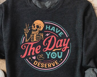 Funny Skeleton Sweatshirt: Have the Day You Deserve, Unisex Fit