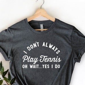 I Don't Always Play Tennis Shirt, Tennis Player Gift, Tennis Fan, Tennis Coach Gift, Tennis T-Shirt, Table Tennis, Tennis Player Gift