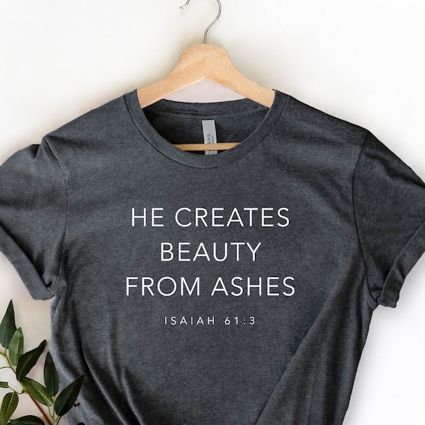 He Creates Beauty From Ashes, Christian Shirt, Jesus Shirt, Faith Shirt, Religion Shirt, Religious Shirt, Inspirational Shirt, Bible Shirt