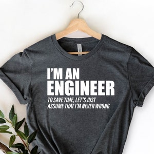 May include: A dark grey t-shirt with white text that reads "I'm an Engineer. To save time, let's just assume that I'm never wrong."
