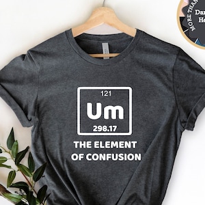 Um Element Of Confusion Shirt, Chemistry Student Shirt, Chemistry T-Shirt, Periodic Table Shirt, Science Shirt, Funny Chemistry Shirt