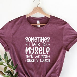 Funny Sarcasm Shirt: Sometimes I Talk To Myself Tee