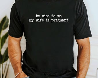 Funny New Dad Gift, Be Nice To Me My Wife Is Pregnant Shirt, Pregnancy Announcement For Husband, New Dad To Be Gift, Expectant Father Tee