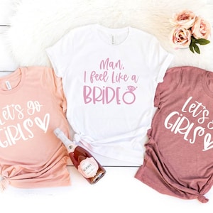 Man I Feel Like a Bride Shirt, Let's go Girls Shirt, Bride Squad Shirt, Bride Shirt, Bride Gifts, Wedding Shirts, Bachelorette Party Shirts