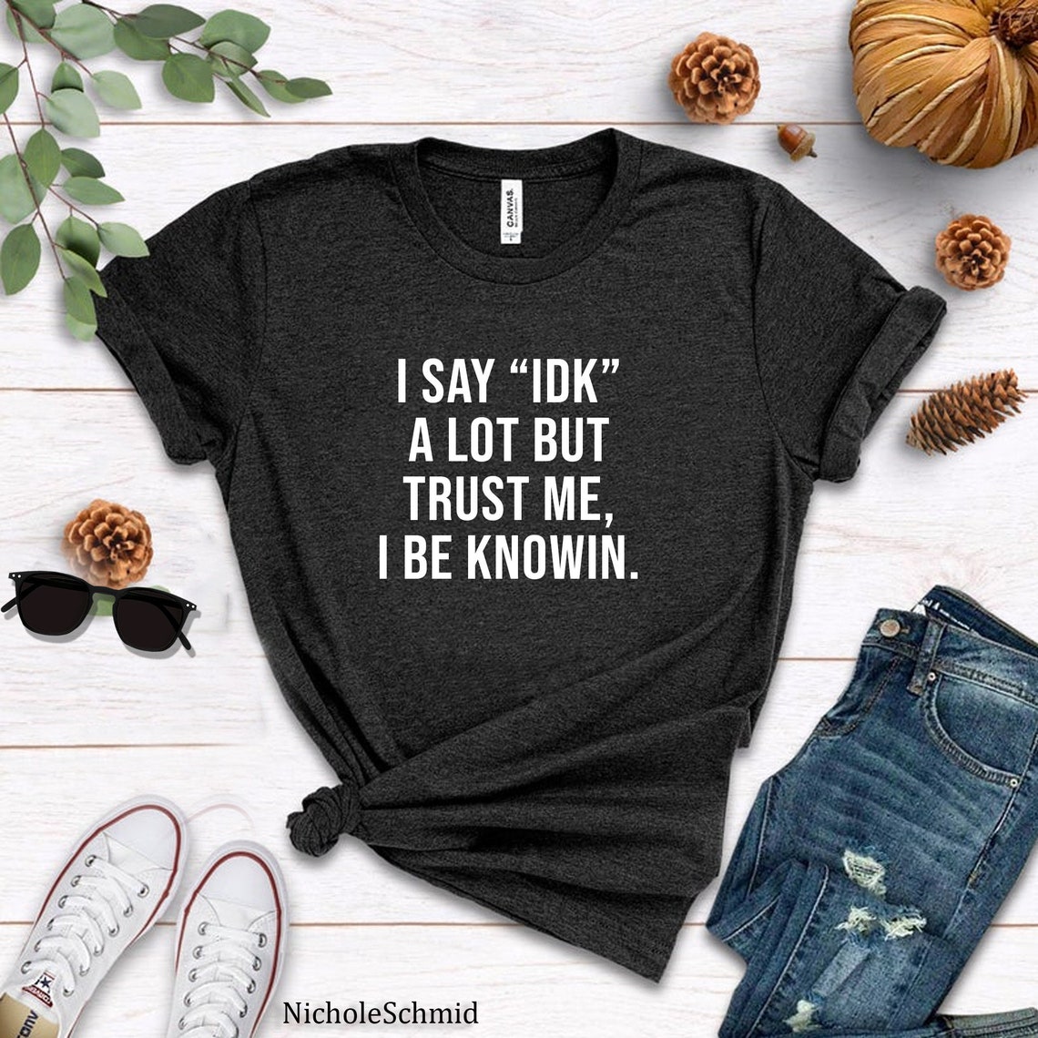 I Say IDK A Lot But Trust Me I Be Knowin T-Shirt | Etsy