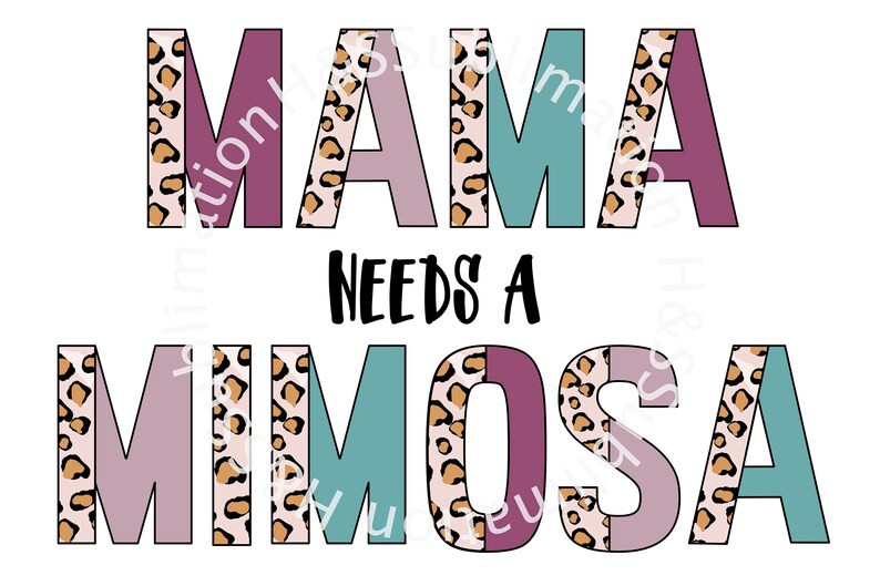 May include: A graphic design with the text "MAMA NEEDS A MIMOSA" in pink, teal, and brown letters with a leopard print pattern.
