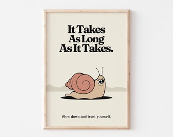 May include: A beige poster with a black and white illustration of a snail with the text "It Takes As Long As It Takes." and the caption "Slow down and trust yourself."