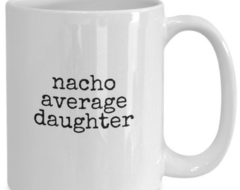 Nacho Average Daughter, Funny Daughter Coffee Mug, Funny Daughter Cup, Gift For Daughter