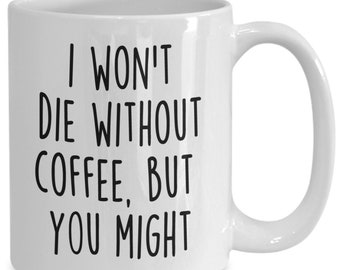 I Wont Die Without Coffee But You Might, Funny Coffee Mug, Coworker Birthday, Funny Work Mug, Coffee Lover, Best Friend Mug, Sarcastic Gift