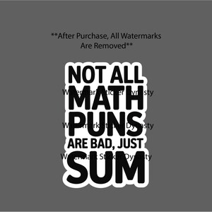 May include: A rectangular sticker with a white border and a black background featuring the white text: NOT ALL MATH PUNS ARE BAD, JUST SUM. The design is centered on a solid gray background with the text: **After Purchase, All Watermarks Are Removed**.