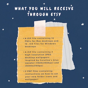 May include: A yellow note with a list of digital files you will receive when you purchase this item through Etsy. The list includes 18 PNGs for Mac desktops, 18 ICO files for Windows desktops, 2 high-resolution JPEG desktop wallpapers inspired by Coraline's blue sweater, and 2 PDF files with instructions on how to set your new folder icons and wallpaper.