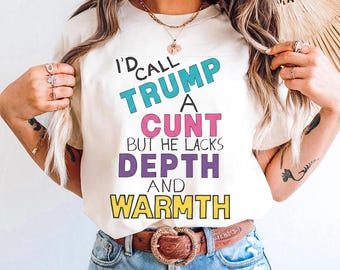 I'd Call Trump A Cunt But He Lacks Depth and Warmth Shirt, Anti Trump Shirt, Resist Tee,Protest Tee,Activism Shirt,Political Shirt,Anti Maga