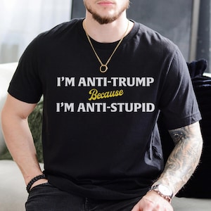 I&#39;m Anti Trump Because I&#39;m Anti Stupid Unisex Tshirt - Anti Trump Shirt, Not Subtle Anti Trump Shirt, Resist And Persist Shirt