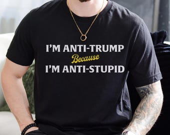 I'm Anti Trump Because I'm Anti Stupid Unisex Tshirt - Anti Trump Shirt, Not Subtle Anti Trump Shirt, Resist And Persist Shirt