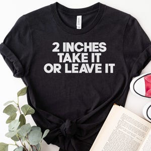 2 Inches Take It Or Leave It Shirt, Funny Shirt, Funny Gift, Shirt For Friend, Funny Gag Gift, Edgy Tee, Gift For Him, Micropenis Shirt
