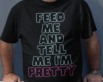 Feed Me and Tell Me I'm Pretty - Funny Party T-Shirt, Unisex, Ideal gift for fat, chubby, obese people