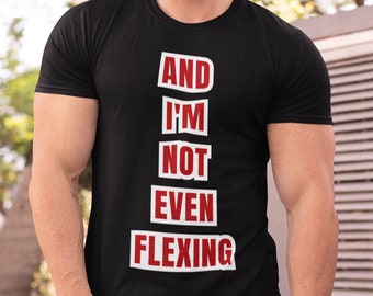 And I'm Not Even Flexing - Funny Gym T-Shirt, Unisex, Ideal gift for Gym Rats, Bodybuilders, Fitness Fanatics