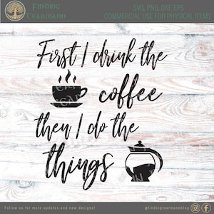 First I Drink The Coffee Then I Do The Things *DIGITAL DOWNLOAD*svg*png*dxf*eps*Cricut*Silhouette*