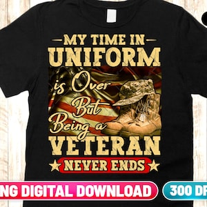 Veteran PNG Digital Download | My Time In Uniform Is Over But Being A Veteran Never Ends | Veterans Grandpa Military Veteran Sublimation Png