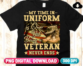 Veteran PNG Digital Download | My Time In Uniform Is Over But Being A Veteran Never Ends | Veterans Grandpa Military Veteran Sublimation Png