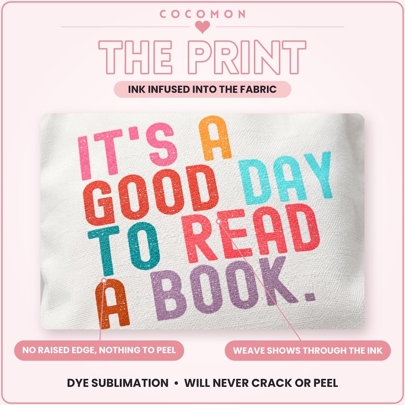 May include: A white fabric surface featuring the multi-colored text IT'S A GOOD DAY TO READ A BOOK. The graphic includes labels stating THE PRINT, INK INFUSED INTO THE FABRIC, NO RAISED EDGE, NOTHING TO PEEL, WEAVE SHOWS THROUGH THE INK, and DYE SUBLIMATION.
