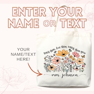 May include: Cream-colored tote bag with floral design and text. The bag features a colorful floral arrangement with butterflies and the words "teach them, love them, watch them grow." The bag also has the text "Enter your name or text" and "Your name/text here!"
