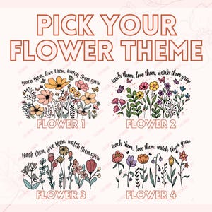 May include: A graphic design with the text "PICK YOUR FLOWER THEME" in brown. Four floral arrangements are displayed below, each labeled "FLOWER 1" through "FLOWER 4". Each arrangement has the phrase "teach them, love them, watch them grow".