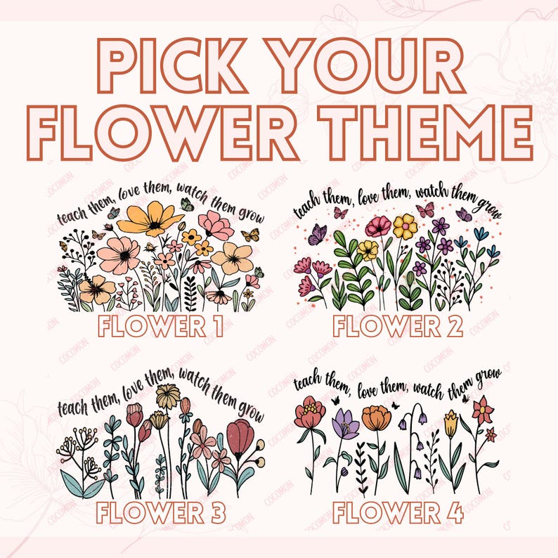 May include: A graphic design with the text "PICK YOUR FLOWER THEME" in brown. Four floral arrangements are displayed below, each labeled "FLOWER 1" through "FLOWER 4". Each arrangement has the phrase "teach them, love them, watch them grow".