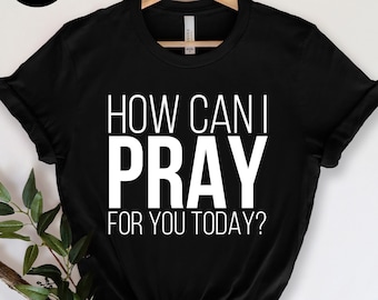 How Can I Pray For You Today Shirt, Christian Apparel, Religious Shirt, Faith Shirt, Gift for Christian, Prayer Tee