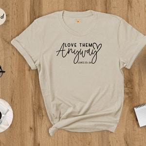 Love Them Anyway Shirt, Bible Verse Shirt, Praying Shirt, Religious Shirt,  Jesus T-Shirt, Christian Shirt, Faith Shirt