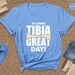 It's Going Tibia Great Day Shirt, Ortho Nurse Shirts, Orthopedics ...