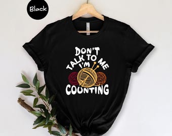 Don't Talk To Me I'm Counting Shirt, Funny Knitting Gift, Crochet Lover Tee, Yarn Addict Shirt for Mom, Knitter Birthday Gift