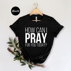 How Can I Pray For You Today Shirt: Christian Unisex Tee