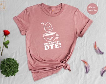 Prepare To Dye Shirt, Funny Easter Egg Tee, Cute Easter Coffee Cup Shirt, Egg Dyeing Party Shirt, Easter Gift for Family