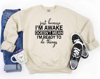 Just Beacuse I'm Awake Doesn't Mean I'm Ready Sweatshirt, Just Because I'm Awake Hoodie, Sassy Hoodie, Just Because Sweatshirt