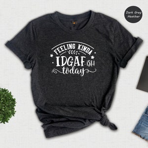 Feeling Kinda IDGAF-ish Today Shirt, Sarcastic Shirt, Funny Graphic Tee, Sarcasm Lover Shirt, Idgaf, Shirts with Sayings