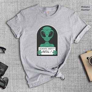 Funny Alien Shirt, Humans aren't Real Shirt, Outer Space Shirt, Funny UFO Shirt, Alien Head Shirt, Cute Alien Shirt, Alien Lover Gift