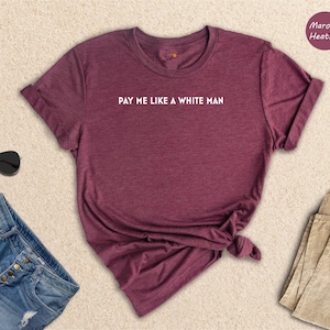 Pay Me Like A White Man Shirt, Feminist Equal Pay Tee, Girl Power Statement Shirt, Gender Equality Gift for Her