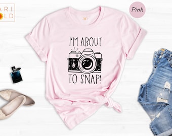 I'm About To Snap Shirt, Photography Shirt, Photographer Shirt, Funny Photographer ,Photographer Gift, Camera Shirt