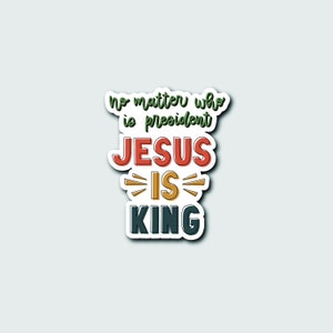 No Matter Who is President Jesus is King - Vinyl Sticker - Election 2020