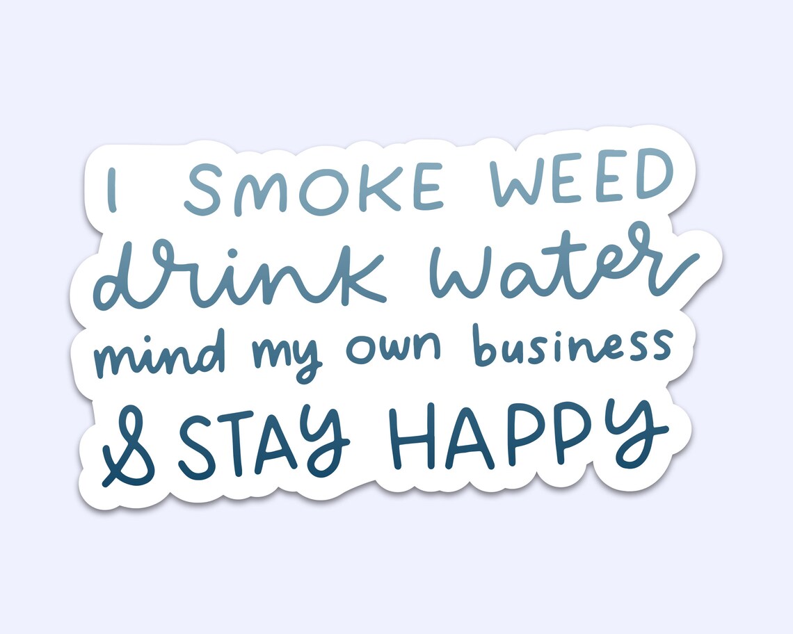 I Smoke Weed Drink Water Mind My Own Business & Stay Happy